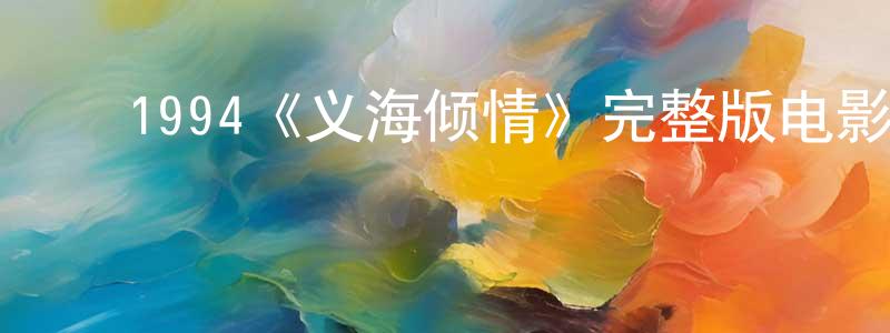 ﻿陈新兵发布﻿1994《义海倾情》完整版电影/在线观看/百度云-美剧天堂